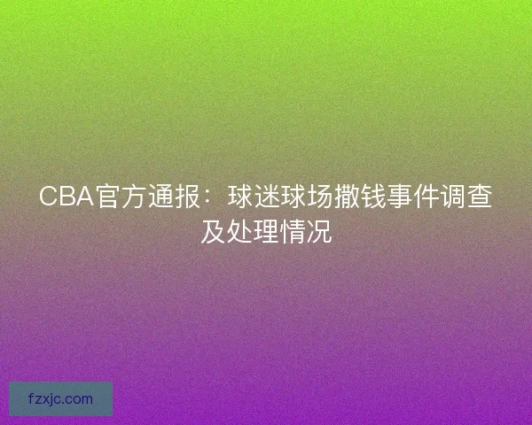 CBA官方通报：球迷球场撒钱事件调查及处理情况