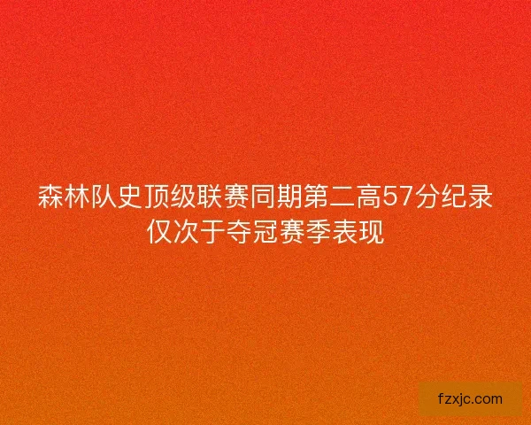 森林队史顶级联赛同期第二高57分纪录仅次于夺冠赛季表现