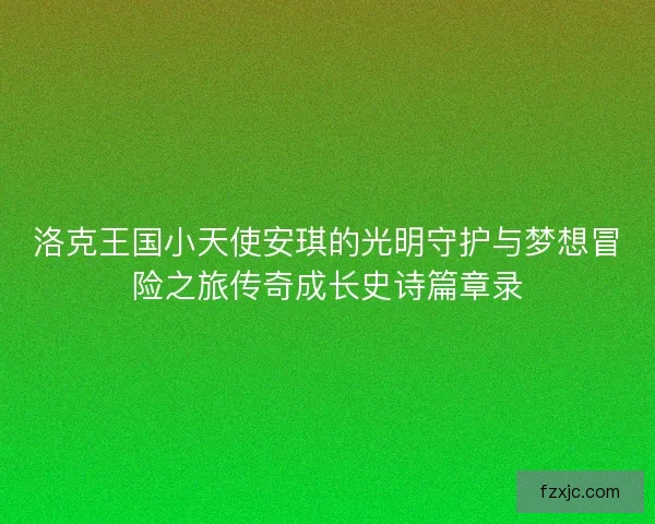 洛克王国小天使安琪的光明守护与梦想冒险之旅传奇成长史诗篇章录