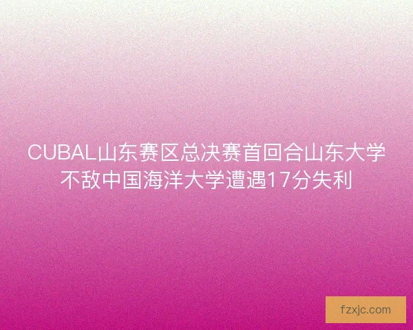 CUBAL山东赛区总决赛首回合山东大学不敌中国海洋大学遭遇17分失利