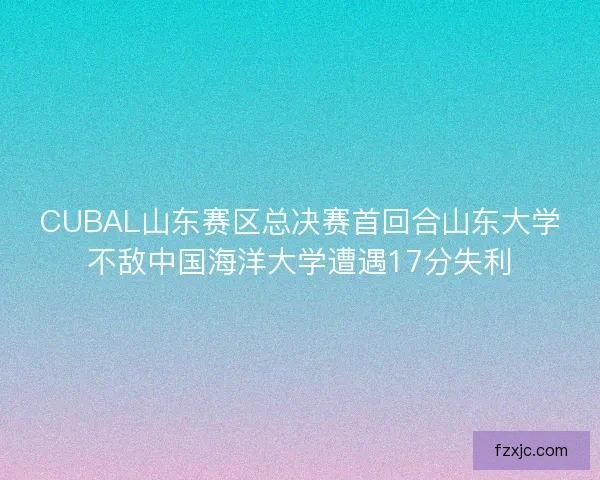 CUBAL山东赛区总决赛首回合山东大学不敌中国海洋大学遭遇17分失利