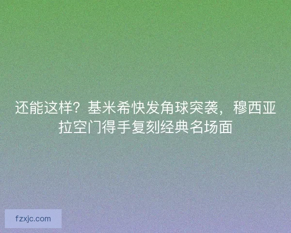 还能这样？基米希快发角球突袭，穆西亚拉空门得手复刻经典名场面