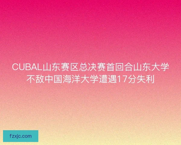 CUBAL山东赛区总决赛首回合山东大学不敌中国海洋大学遭遇17分失利