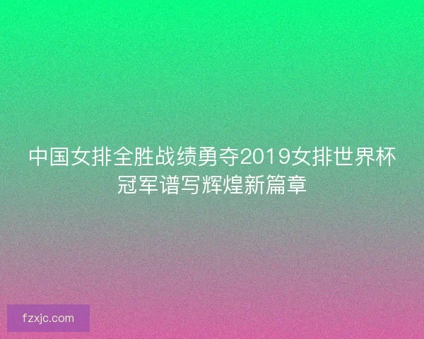 中国女排全胜战绩勇夺2019女排世界杯冠军谱写辉煌新篇章