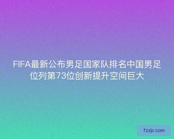 FIFA最新公布男足国家队排名中国男足位列第73位创新提升空间巨大